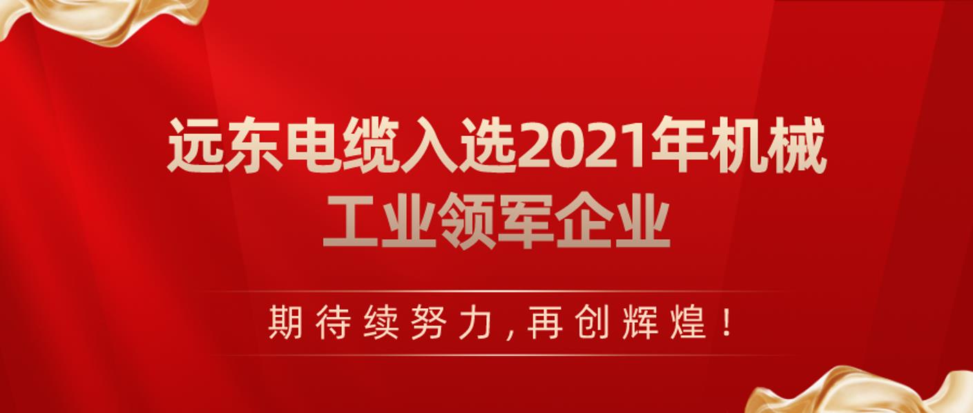 喜讯！远东电缆入选2021年机械工业领军企业