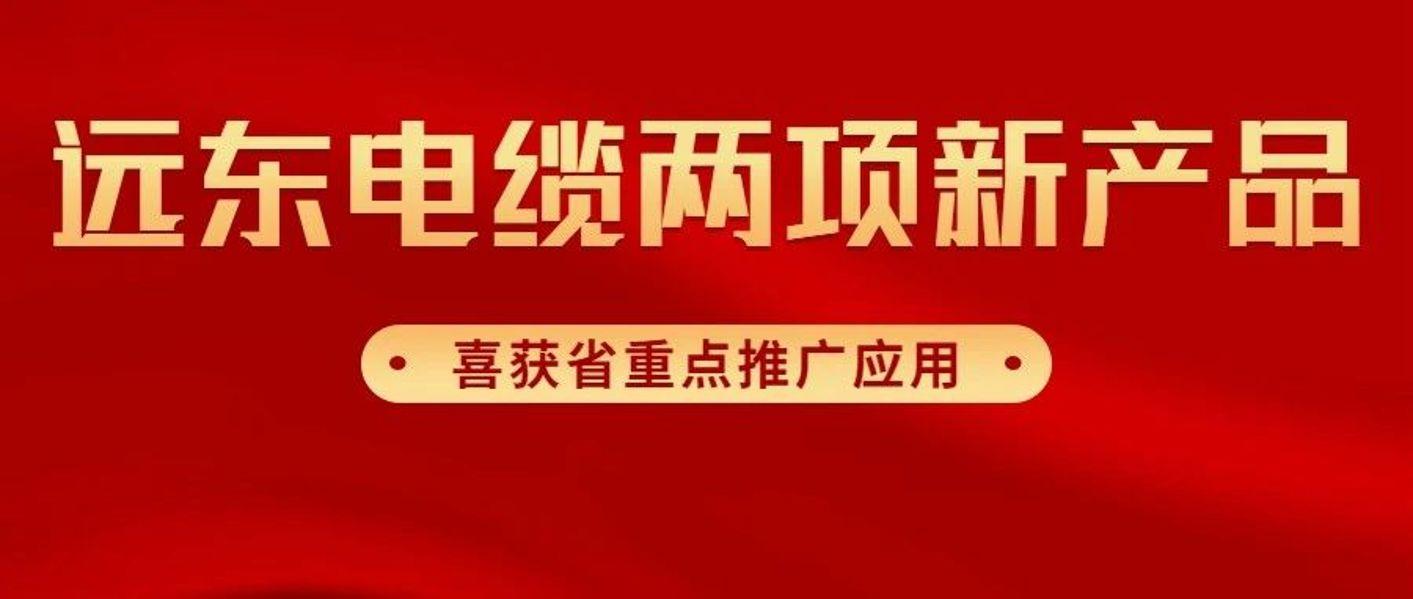 远东电缆两项新产品喜获省重点推广应用