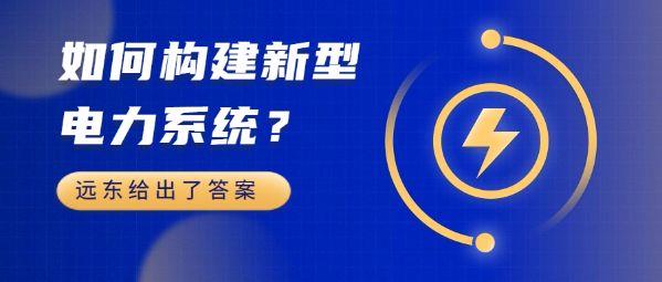 如何构建新型电力系统？远东给出了答案