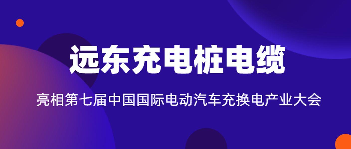 远东充电桩电缆亮相第七届中国国际电动汽车充换电产业大会