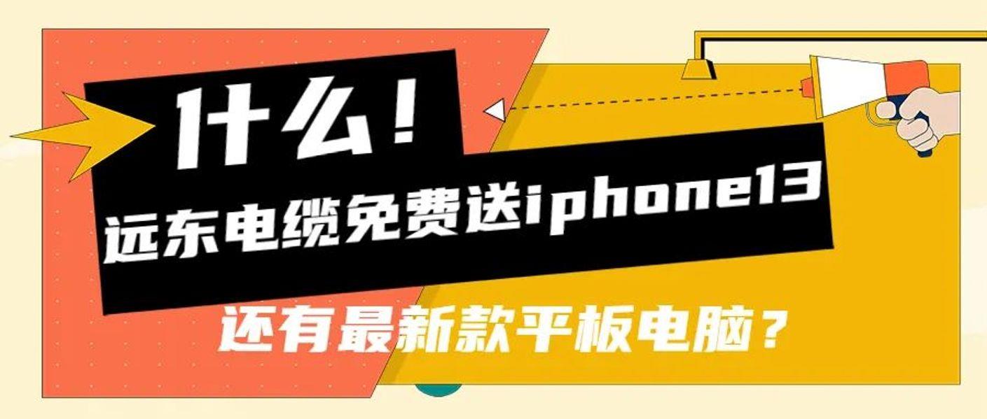 什么？！远东电缆免费送iPhone 13？还有最新款平板电脑？