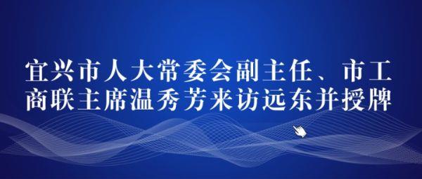 宜兴市人大常委会副主任、市工商联主席温秀芳来访远东并授牌